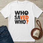 White cotton t-shirt with "WHO SAVED WHO?" in black and orange text, featuring a dog and person silhouette.