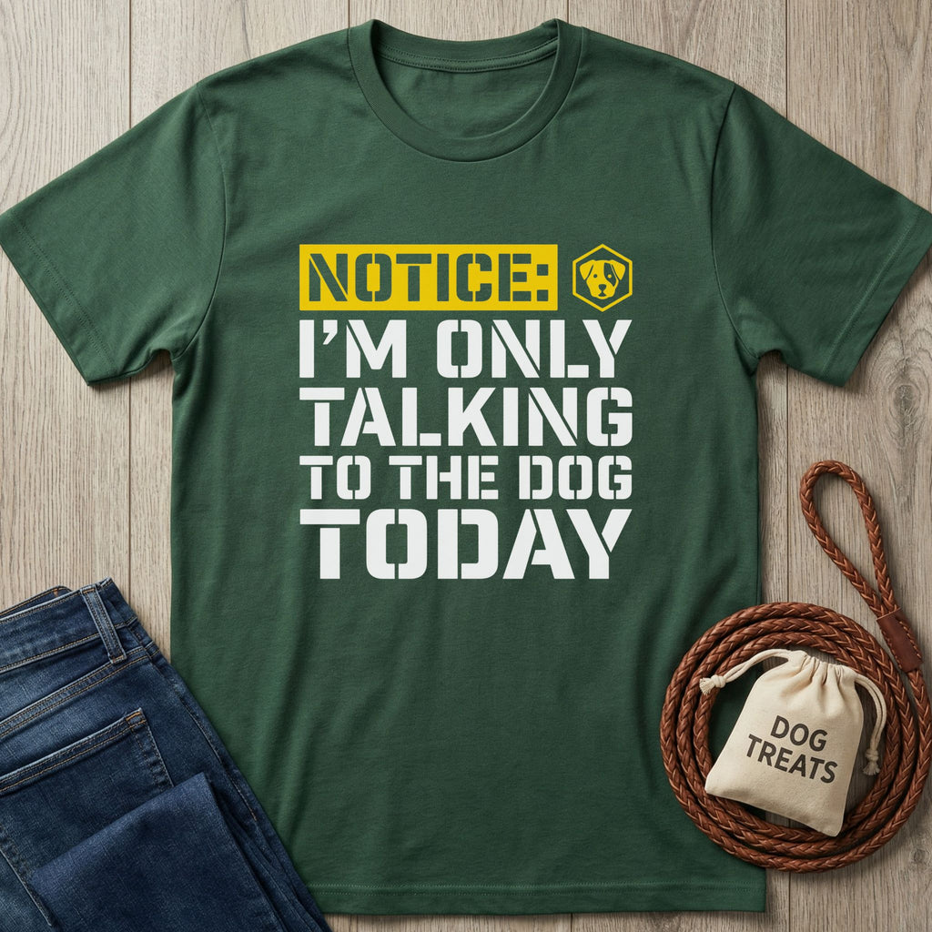 Dark green Gildan Softstyle® t-shirt with "NOTICE: I'M ONLY TALKING TO THE DOG TODAY" in yellow and white text.