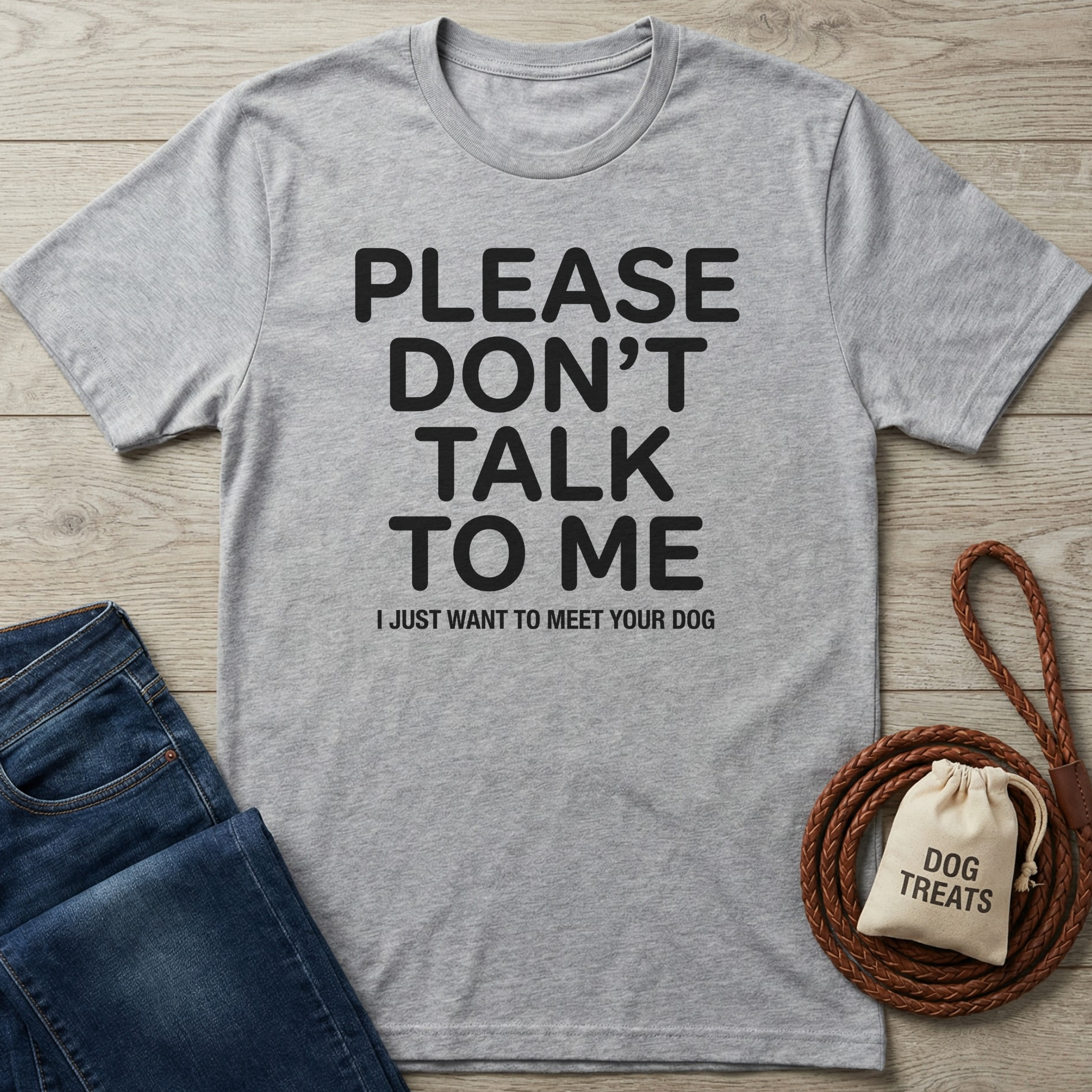Gray crew neck t-shirt with "Please Don't Talk To Me I Just Want To Meet Your Dog" in black text.