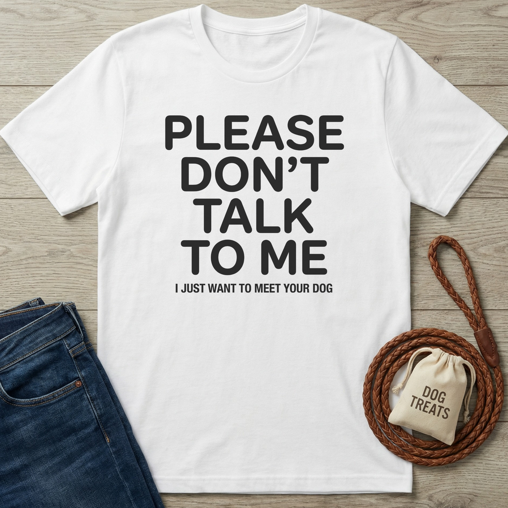 White cotton t-shirt with "PLEASE DON'T TALK TO ME I JUST WANT TO MEET YOUR DOG" in black text.